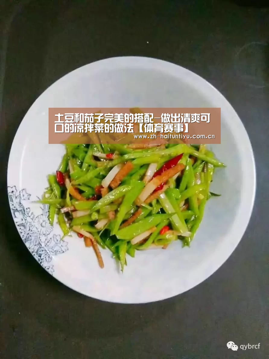 土豆和茄子完美的搭配-做出清爽可口的凉拌菜的做法【体育赛事】(图1) 运动平台