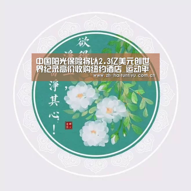 中国阳光保险将以2.3亿美元创世界纪录高价收购纽约酒店_运动平台(图2) 体育赛事