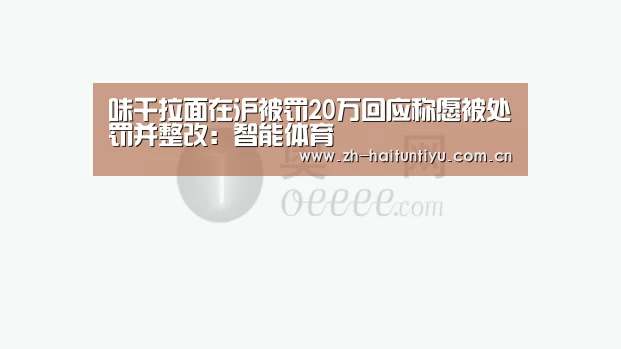 味千拉面在沪被罚20万回应称愿被处罚并整改:智能体育(图1) 体育问答